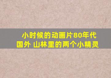 小时候的动画片80年代 国外 山林里的两个小精灵